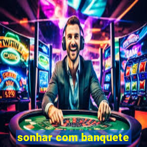 sonhar com banquete